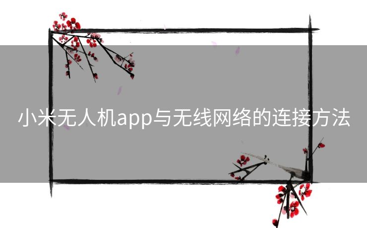 小米无人机app与无线网络的连接方法