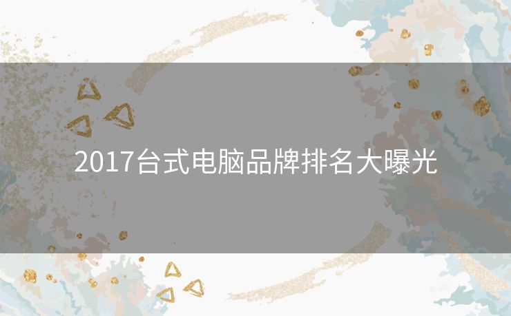 2017台式电脑品牌排名大曝光