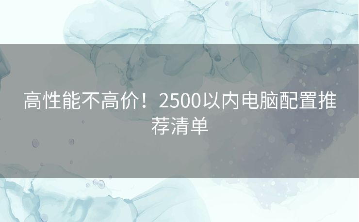 高性能不高价！2500以内电脑配置推荐清单