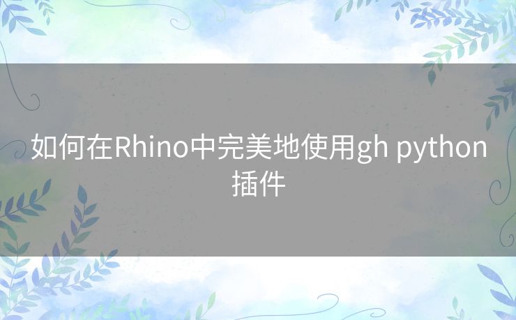 如何在Rhino中完美地使用gh python插件