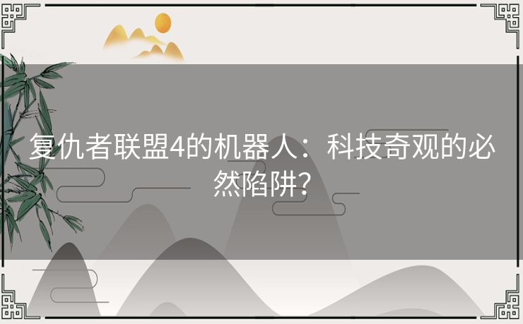 复仇者联盟4的机器人：科技奇观的必然陷阱？