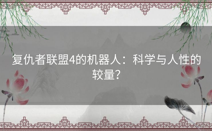 复仇者联盟4的机器人：科学与人性的较量？