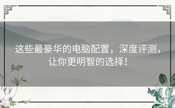 这些最豪华的电脑配置，深度评测，让你更明智的选择！