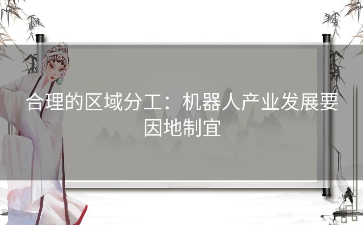 合理的区域分工：机器人产业发展要因地制宜