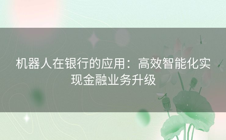 机器人在银行的应用：高效智能化实现金融业务升级