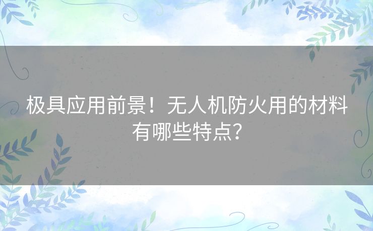 极具应用前景！无人机防火用的材料有哪些特点？