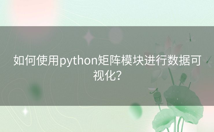 如何使用python矩阵模块进行数据可视化？