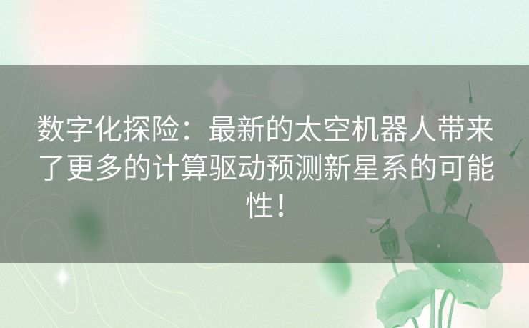 数字化探险：最新的太空机器人带来了更多的计算驱动预测新星系的可能性！