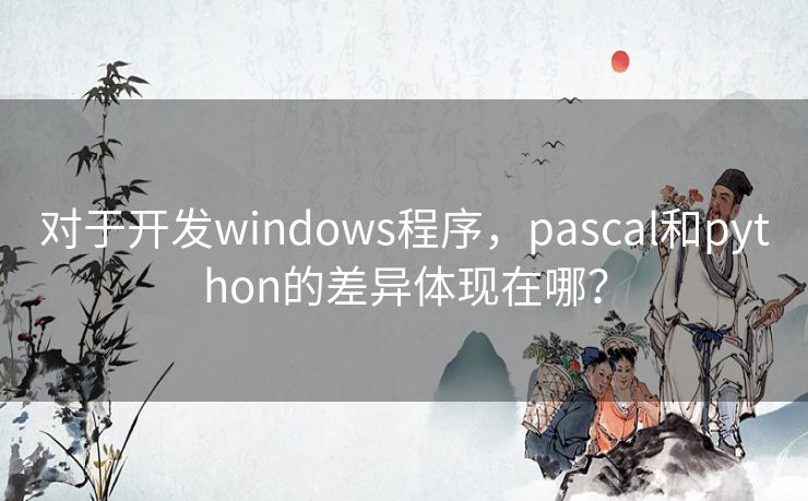 对于开发windows程序，pascal和python的差异体现在哪？