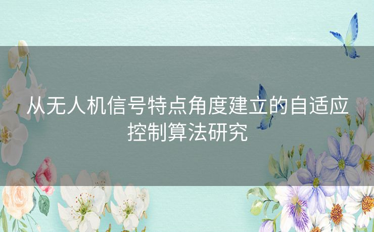 从无人机信号特点角度建立的自适应控制算法研究