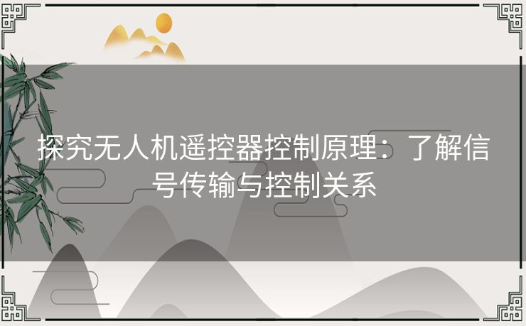 探究无人机遥控器控制原理：了解信号传输与控制关系