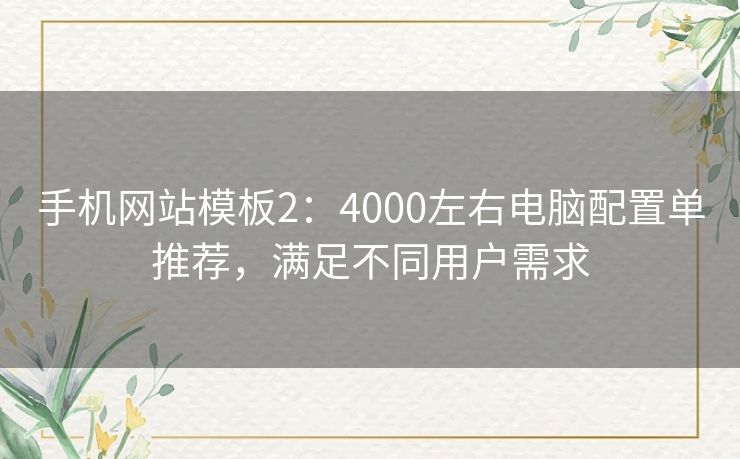 手机网站模板2：4000左右电脑配置单推荐，满足不同用户需求