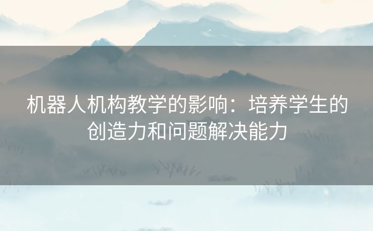 机器人机构教学的影响：培养学生的创造力和问题解决能力