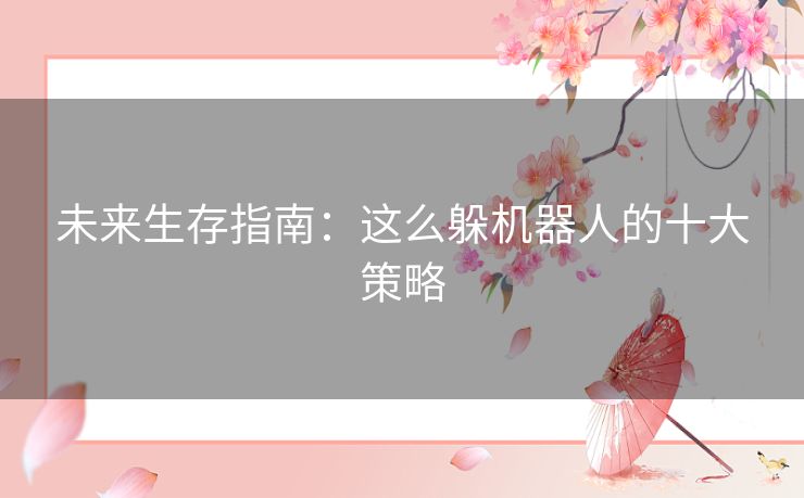 未来生存指南：这么躲机器人的十大策略