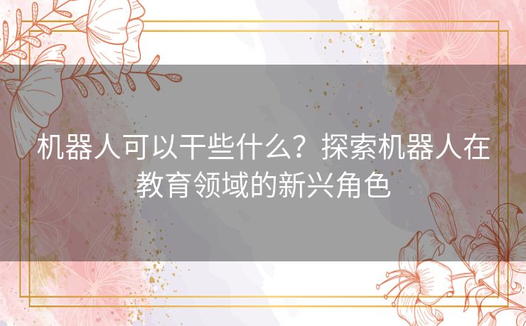 机器人可以干些什么？探索机器人在教育领域的新兴角色