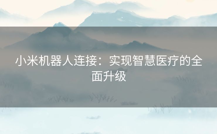 小米机器人连接：实现智慧医疗的全面升级