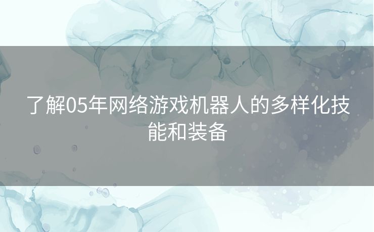 了解05年网络游戏机器人的多样化技能和装备