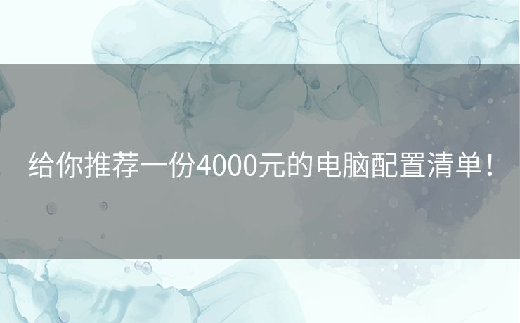 给你推荐一份4000元的电脑配置清单！