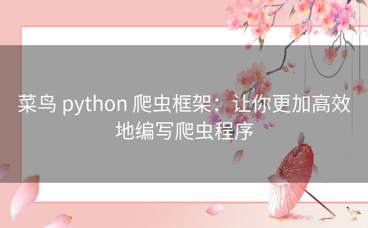 菜鸟 python 爬虫框架：让你更加高效地编写爬虫程序