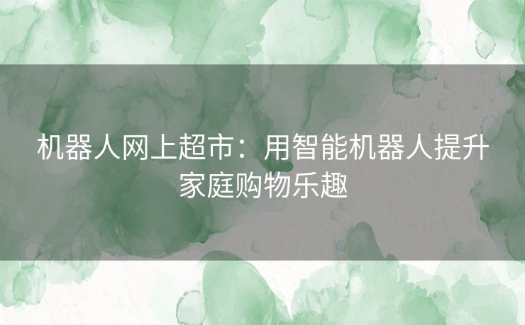 机器人网上超市：用智能机器人提升家庭购物乐趣