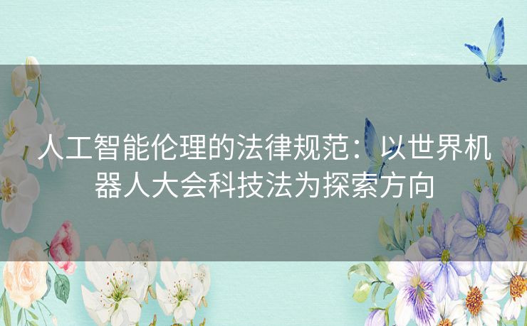 人工智能伦理的法律规范：以世界机器人大会科技法为探索方向