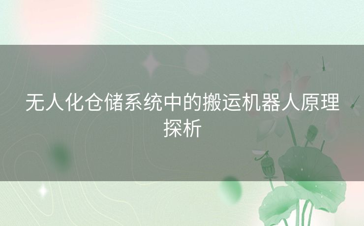 无人化仓储系统中的搬运机器人原理探析