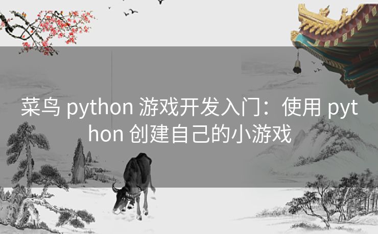 菜鸟 python 游戏开发入门：使用 python 创建自己的小游戏