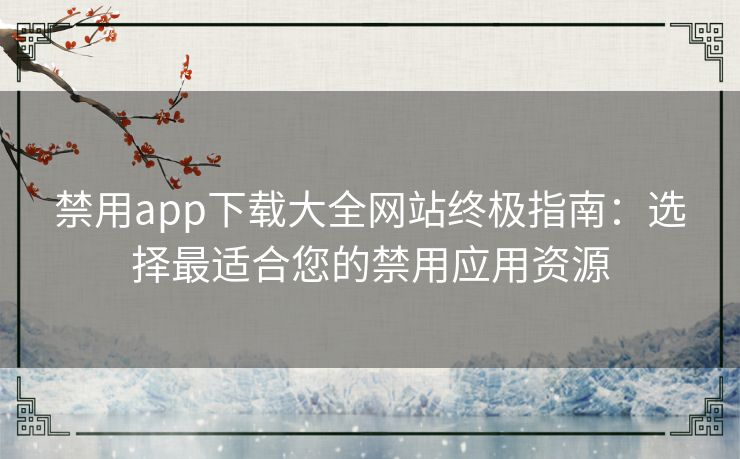 禁用app下载大全网站终极指南：选择最适合您的禁用应用资源