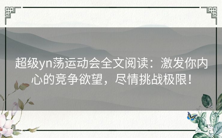 超级yn荡运动会全文阅读：激发你内心的竞争欲望，尽情挑战极限！