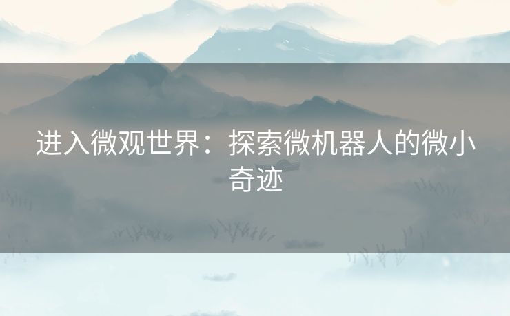 进入微观世界：探索微机器人的微小奇迹