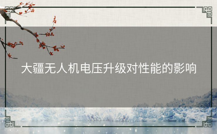 大疆无人机电压升级对性能的影响