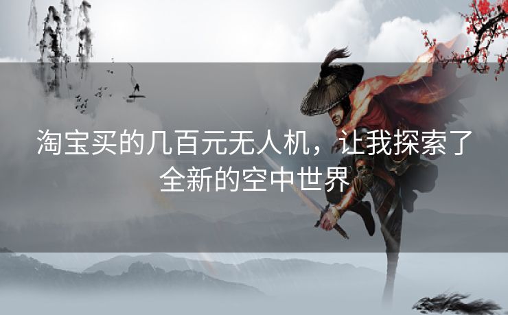 淘宝买的几百元无人机，让我探索了全新的空中世界