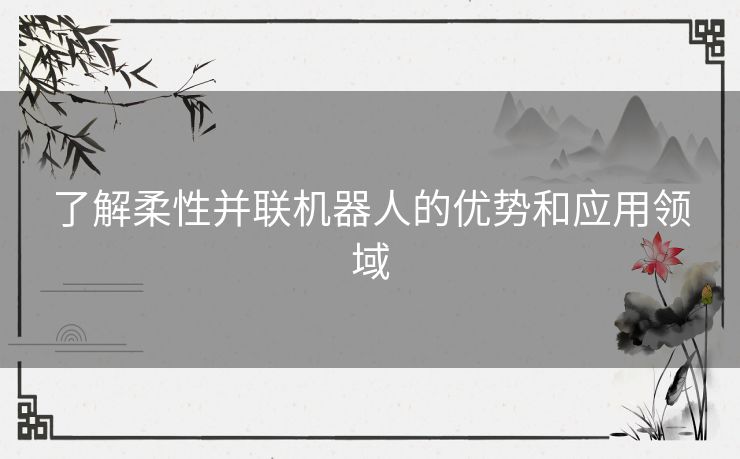 了解柔性并联机器人的优势和应用领域