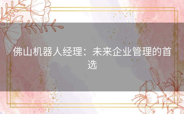 佛山机器人经理：未来企业管理的首选