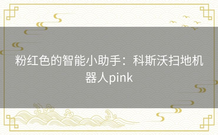 粉红色的智能小助手：科斯沃扫地机器人pink