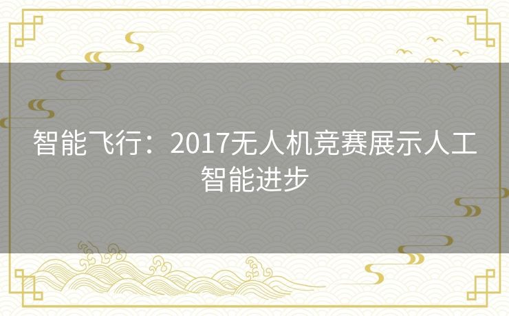 智能飞行：2017无人机竞赛展示人工智能进步