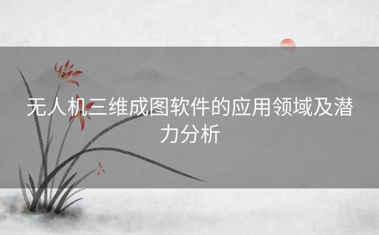 无人机三维成图软件的应用领域及潜力分析