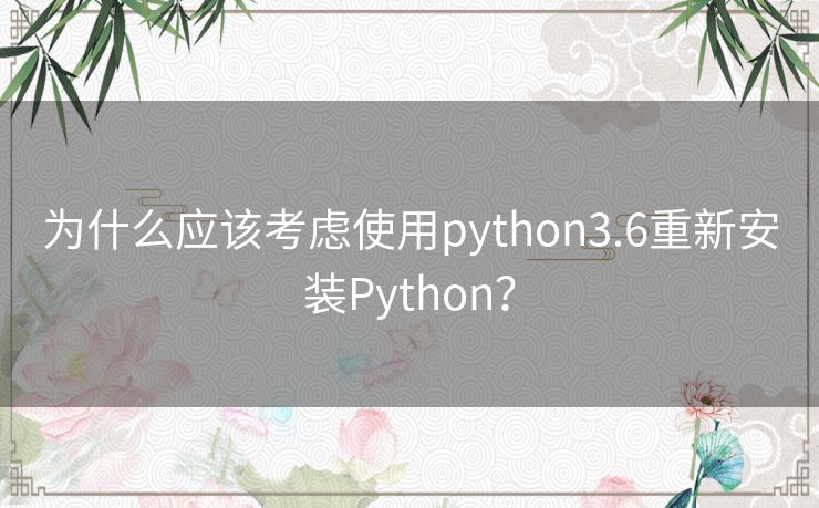 为什么应该考虑使用python3.6重新安装Python？