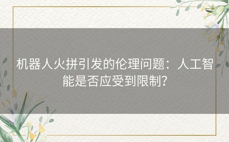 机器人火拼引发的伦理问题：人工智能是否应受到限制？