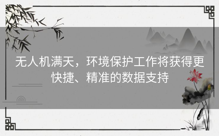 无人机满天，环境保护工作将获得更快捷、精准的数据支持