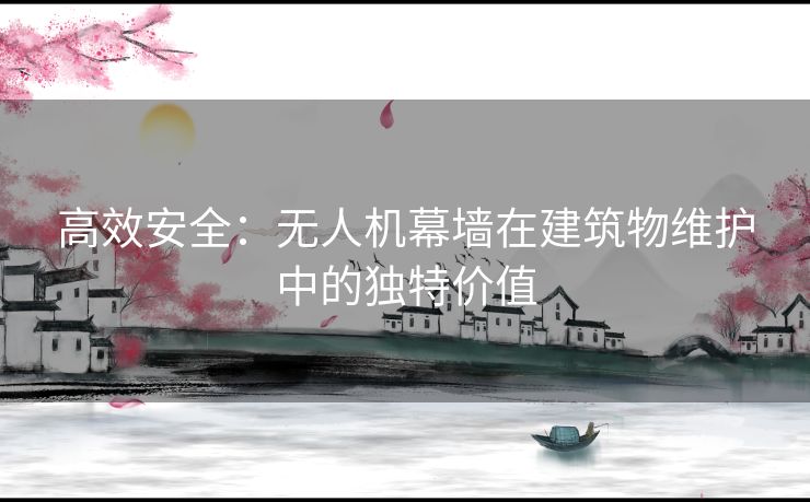 高效安全：无人机幕墙在建筑物维护中的独特价值