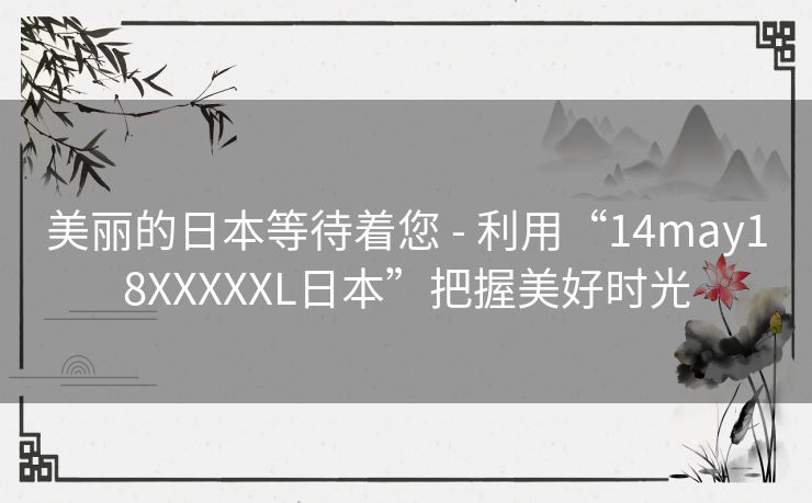 美丽的日本等待着您 - 利用“14may18XXXXXL日本”把握美好时光