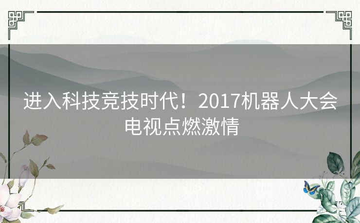 进入科技竞技时代！2017机器人大会电视点燃激情