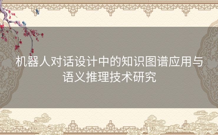 机器人对话设计中的知识图谱应用与语义推理技术研究