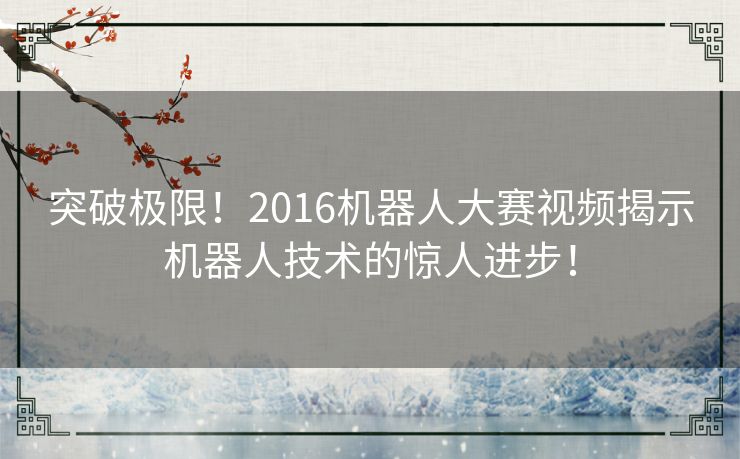 突破极限！2016机器人大赛视频揭示机器人技术的惊人进步！