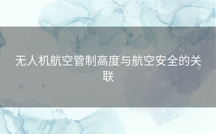 无人机航空管制高度与航空安全的关联