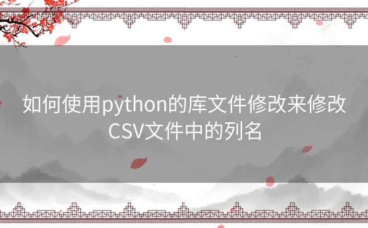 如何使用python的库文件修改来修改CSV文件中的列名