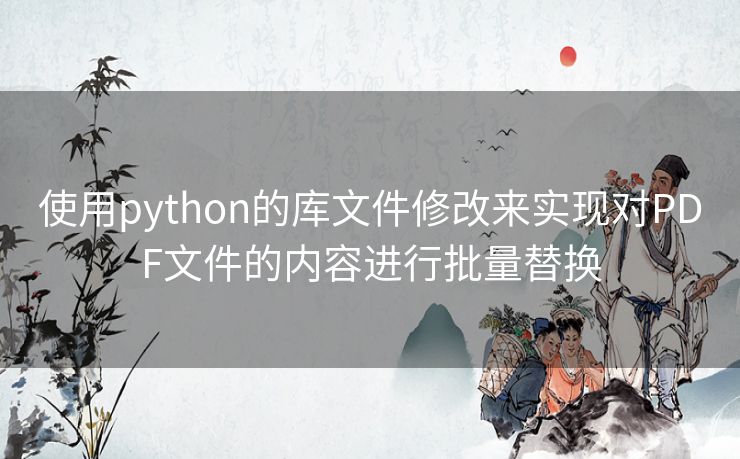 使用python的库文件修改来实现对PDF文件的内容进行批量替换