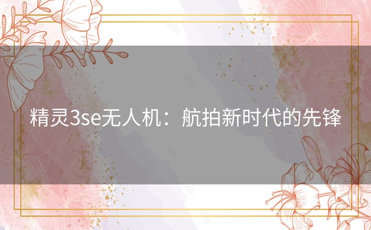 精灵3se无人机：航拍新时代的先锋