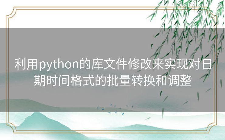 利用python的库文件修改来实现对日期时间格式的批量转换和调整